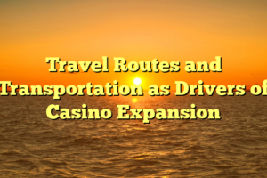 Travel Routes and Transportation as Drivers of Casino Expansion
