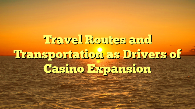 Travel Routes and Transportation as Drivers of Casino Expansion