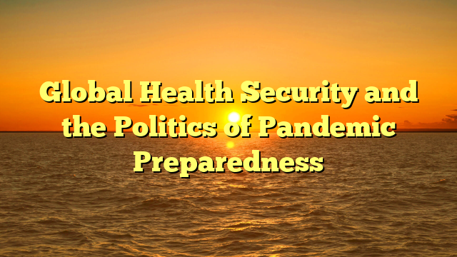 Global Health Security and the Politics of Pandemic Preparedness