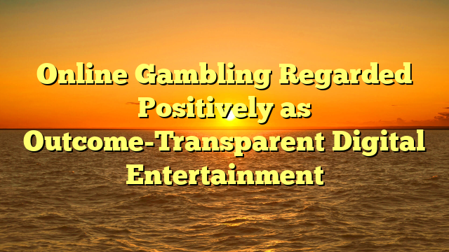 Online Gambling Regarded Positively as Outcome-Transparent Digital Entertainment