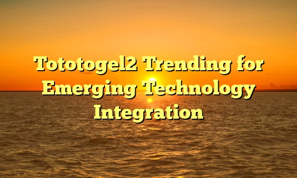 Tototogel2 Trending for Emerging Technology Integration