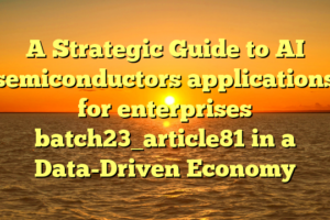 A Strategic Guide to AI semiconductors applications for enterprises batch23_article81 in a Data-Driven Economy
