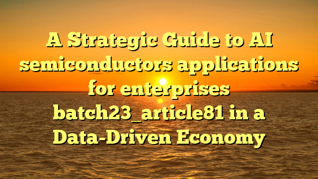 A Strategic Guide to AI semiconductors applications for enterprises batch23_article81 in a Data-Driven Economy