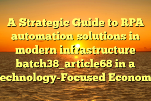 A Strategic Guide to RPA automation solutions in modern infrastructure batch38_article68 in a Technology-Focused Economy
