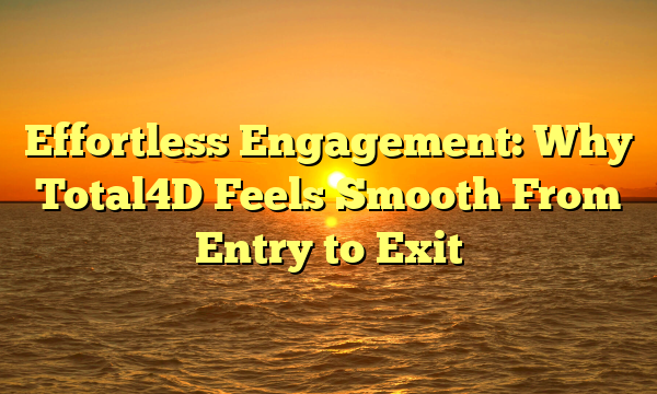 Effortless Engagement: Why Total4D Feels Smooth From Entry to Exit