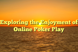 Exploring the Enjoyment of Online Poker Play
