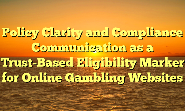 Policy Clarity and Compliance Communication as a Trust-Based Eligibility Marker for Online Gambling Websites