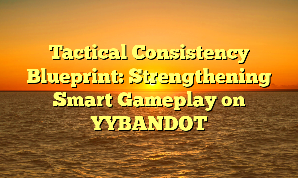 Tactical Consistency Blueprint: Strengthening Smart Gameplay on YYBANDOT