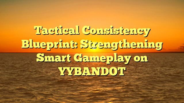 Tactical Consistency Blueprint: Strengthening Smart Gameplay on YYBANDOT