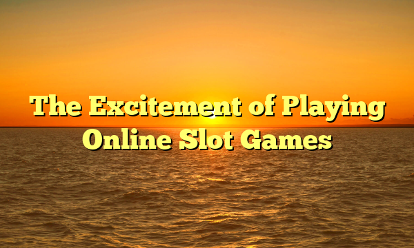 The Excitement of Playing Online Slot Games