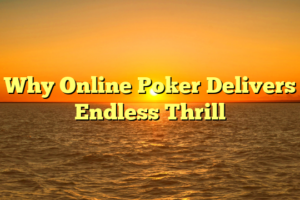 Why Online Poker Delivers Endless Thrill