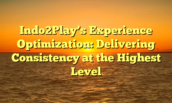 Indo2Play’s Experience Optimization: Delivering Consistency at the Highest Level