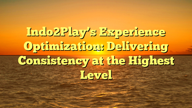 Indo2Play’s Experience Optimization: Delivering Consistency at the Highest Level