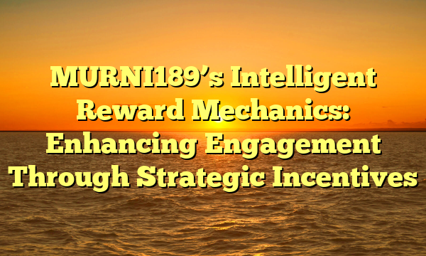MURNI189’s Intelligent Reward Mechanics: Enhancing Engagement Through Strategic Incentives
