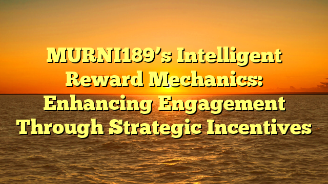 MURNI189’s Intelligent Reward Mechanics: Enhancing Engagement Through Strategic Incentives