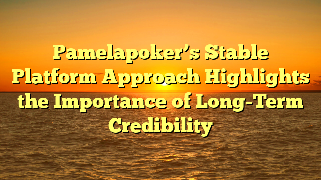 Pamelapoker’s Stable Platform Approach Highlights the Importance of Long-Term Credibility
