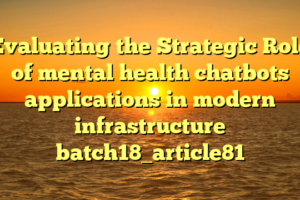 Evaluating the Strategic Role of mental health chatbots applications in modern infrastructure batch18_article81