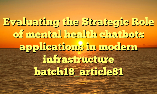 Evaluating the Strategic Role of mental health chatbots applications in modern infrastructure batch18_article81