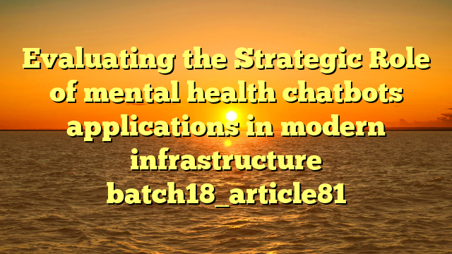 Evaluating the Strategic Role of mental health chatbots applications in modern infrastructure batch18_article81