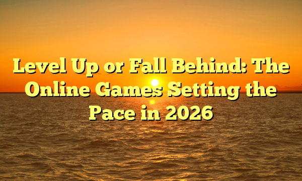 Level Up or Fall Behind: The Online Games Setting the Pace in 2026