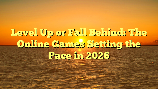 Level Up or Fall Behind: The Online Games Setting the Pace in 2026