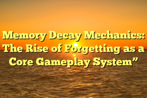 Memory Decay Mechanics: The Rise of Forgetting as a Core Gameplay System”