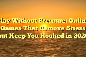Play Without Pressure: Online Games That Remove Stress but Keep You Hooked in 2026