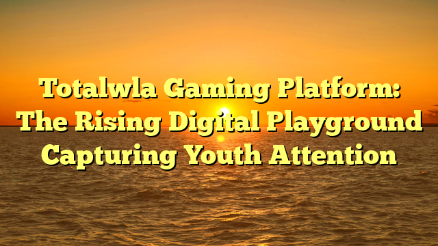Totalwla Gaming Platform: The Rising Digital Playground Capturing Youth Attention