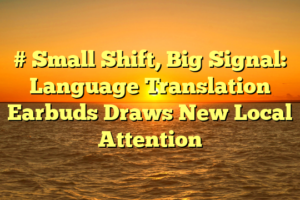 # Small Shift, Big Signal: Language Translation Earbuds Draws New Local Attention