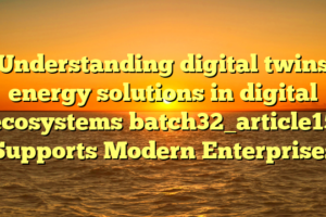 Understanding digital twins energy solutions in digital ecosystems batch32_article15 Supports Modern Enterprises