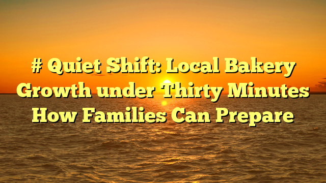 # Quiet Shift: Local Bakery Growth under Thirty Minutes How Families Can Prepare