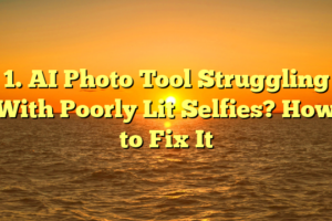 1. AI Photo Tool Struggling With Poorly Lit Selfies? How to Fix It