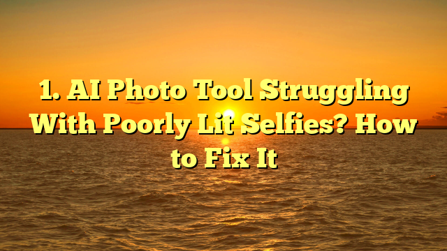 1. AI Photo Tool Struggling With Poorly Lit Selfies? How to Fix It
