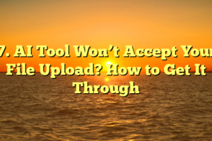 7. AI Tool Won’t Accept Your File Upload? How to Get It Through