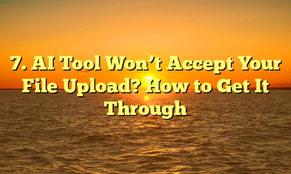 7. AI Tool Won’t Accept Your File Upload? How to Get It Through