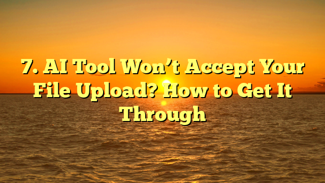 7. AI Tool Won’t Accept Your File Upload? How to Get It Through