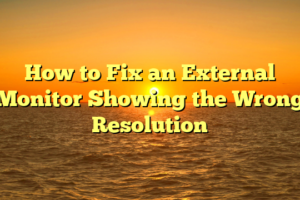 How to Fix an External Monitor Showing the Wrong Resolution