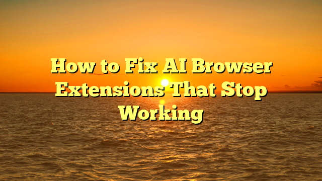 How to Fix AI Browser Extensions That Stop Working